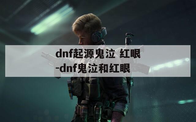 dnf起源鬼泣 红眼-dnf鬼泣和红眼