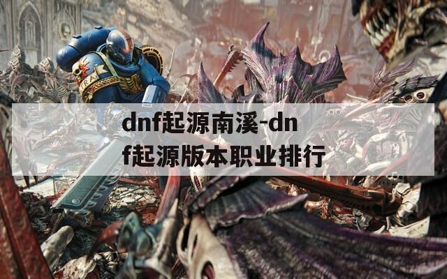 dnf起源南溪-dnf起源版本职业排行