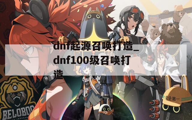 dnf起源召唤打造_dnf100级召唤打造