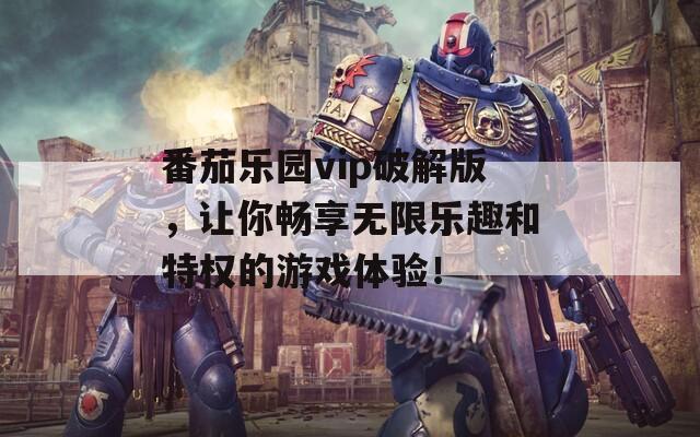 番茄乐园vip破解版，让你畅享无限乐趣和特权的游戏体验！