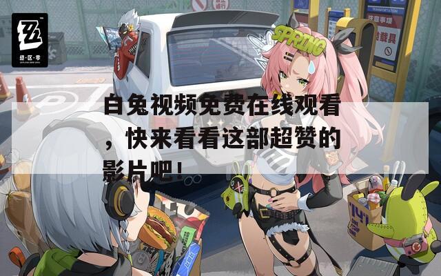 白兔视频免费在线观看，快来看看这部超赞的影片吧！