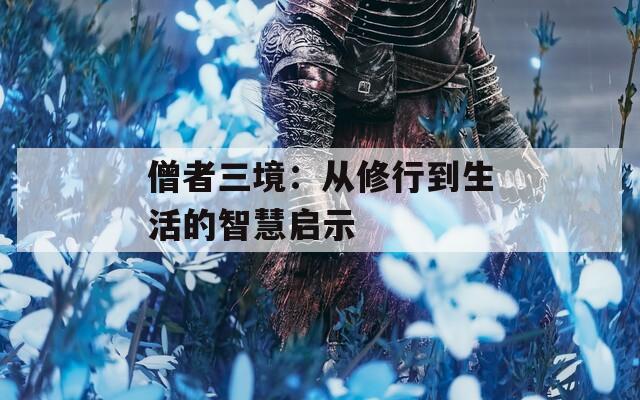 僧者三境：从修行到生活的智慧启示