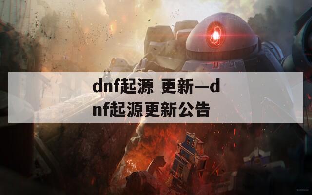 dnf起源 更新—dnf起源更新公告