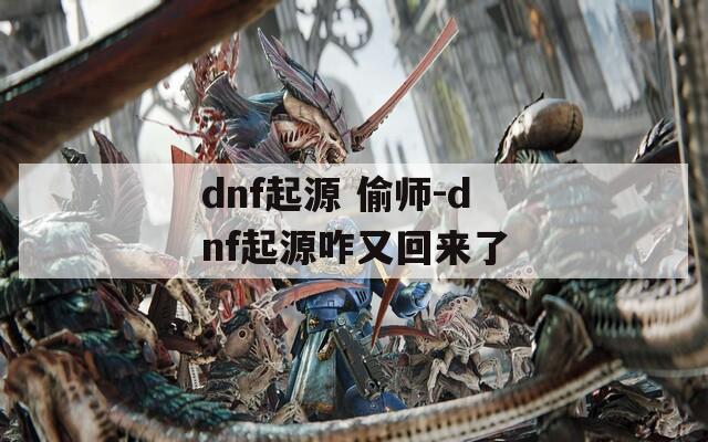 dnf起源 偷师-dnf起源咋又回来了