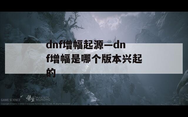dnf增幅起源—dnf增幅是哪个版本兴起的