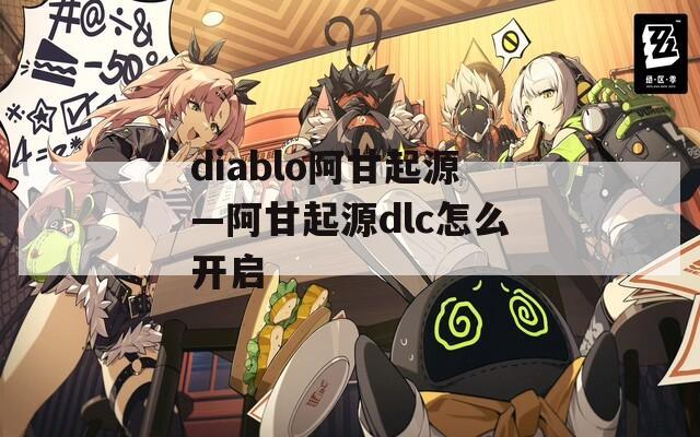 diablo阿甘起源—阿甘起源dlc怎么开启