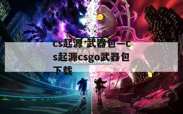 cs起源 武器包—cs起源csgo武器包下载