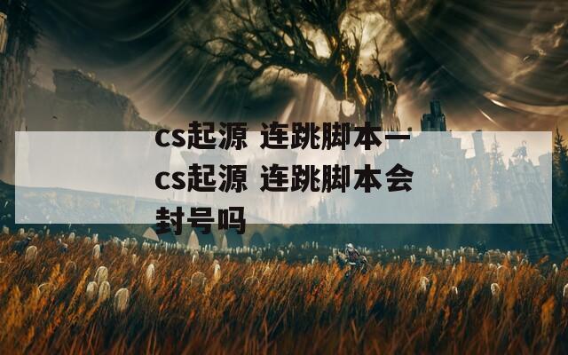 cs起源 连跳脚本—cs起源 连跳脚本会封号吗