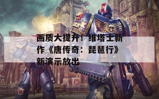 画质大提升！维塔士新作《唐传奇：琵琶行》新演示放出