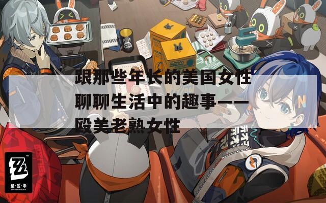 跟那些年长的美国女性聊聊生活中的趣事——殴美老熟女性