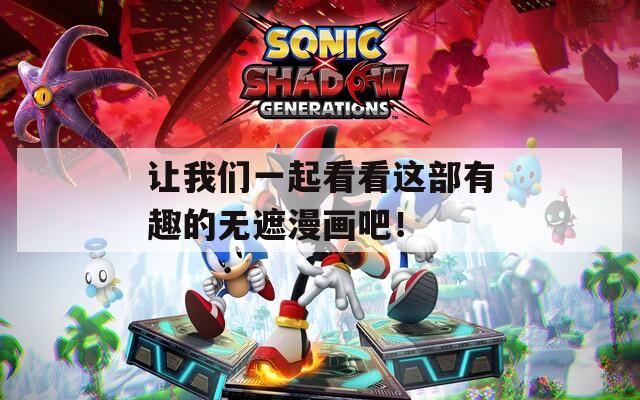 让我们一起看看这部有趣的无遮漫画吧！