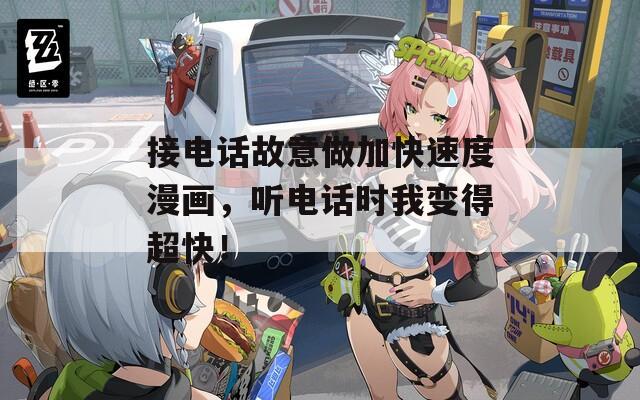 接电话故意做加快速度漫画，听电话时我变得超快！