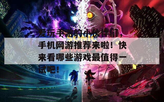 爱玩手游的小伙伴们，手机网游推荐来啦！快来看哪些游戏最值得一试吧！