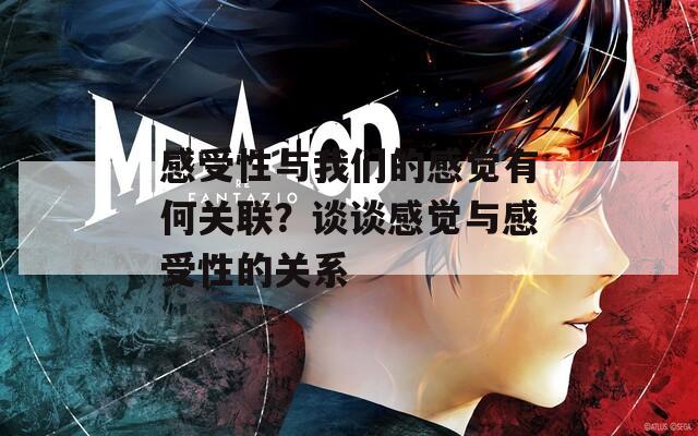 感受性与我们的感觉有何关联？谈谈感觉与感受性的关系