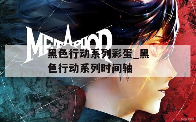 黑色行动系列彩蛋_黑色行动系列时间轴