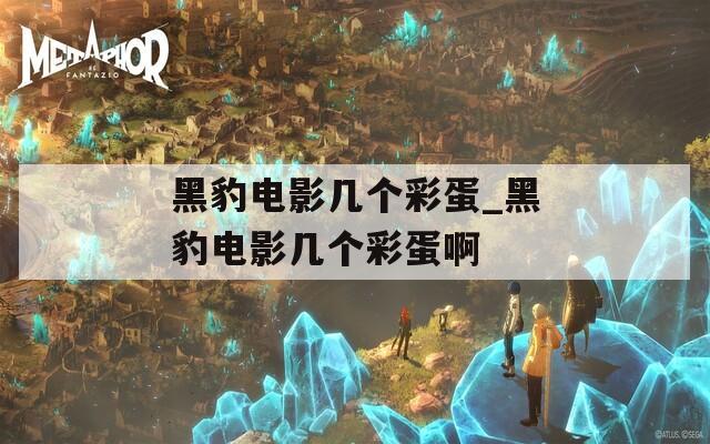 黑豹电影几个彩蛋_黑豹电影几个彩蛋啊