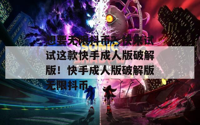 想要无限抖币？快来试试这款快手成人版破解版！快手成人版破解版无限抖币