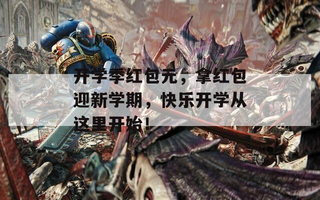 开学季红包元，拿红包迎新学期，快乐开学从这里开始！