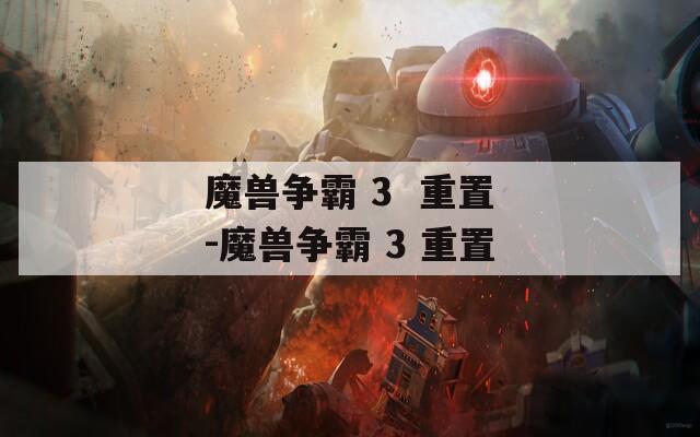 魔兽争霸 3  重置-魔兽争霸 3 重置