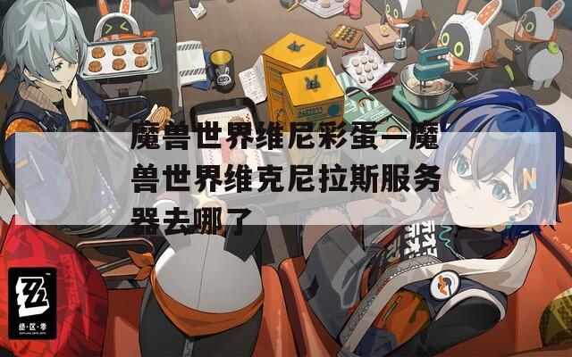 魔兽世界维尼彩蛋—魔兽世界维克尼拉斯服务器去哪了