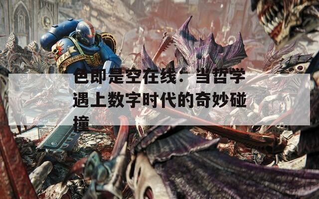 色即是空在线：当哲学遇上数字时代的奇妙碰撞