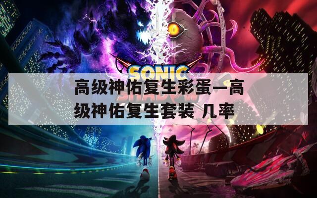 高级神佑复生彩蛋—高级神佑复生套装 几率