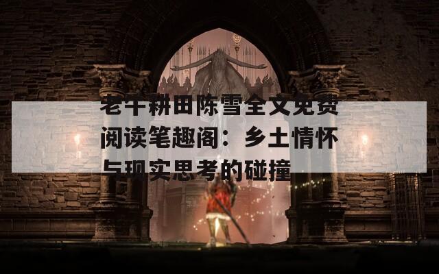 老牛耕田陈雪全文免费阅读笔趣阁：乡土情怀与现实思考的碰撞