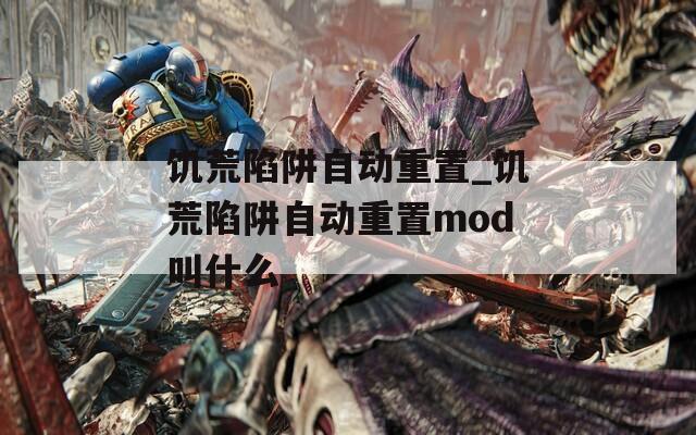 饥荒陷阱自动重置_饥荒陷阱自动重置mod叫什么