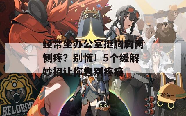 经常坐办公室挺胸胸两侧疼？别慌！5个缓解妙招让你告别疼痛