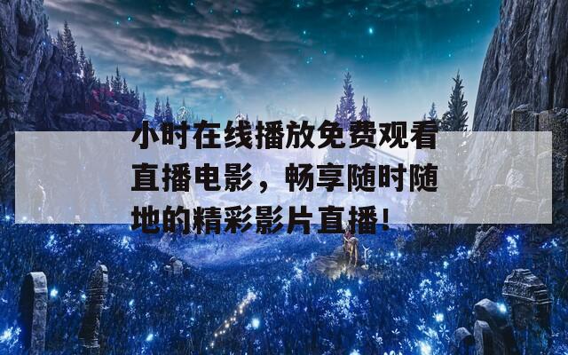 小时在线播放免费观看直播电影，畅享随时随地的精彩影片直播！