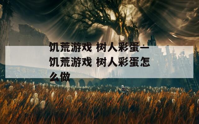 饥荒游戏 树人彩蛋—饥荒游戏 树人彩蛋怎么做