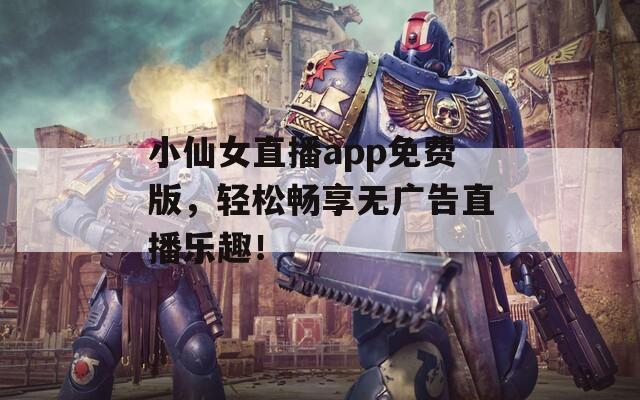 小仙女直播app免费版，轻松畅享无广告直播乐趣！