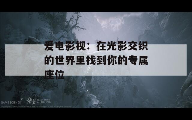 爱电影视：在光影交织的世界里找到你的专属座位