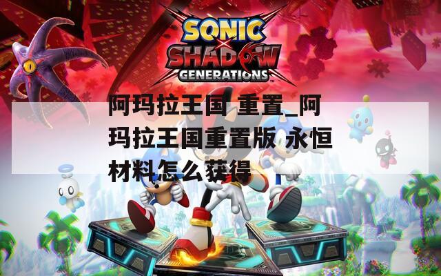阿玛拉王国 重置_阿玛拉王国重置版 永恒材料怎么获得