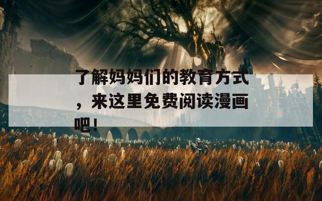 了解妈妈们的教育方式，来这里免费阅读漫画吧！