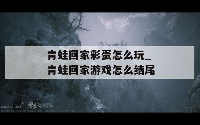 青蛙回家彩蛋怎么玩_青蛙回家游戏怎么结尾