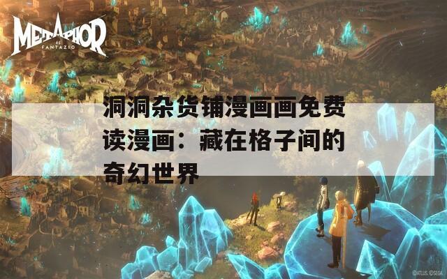 洞洞杂货铺漫画画免费读漫画：藏在格子间的奇幻世界