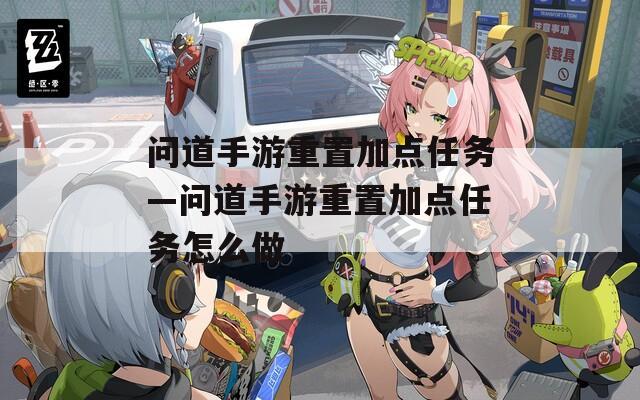 问道手游重置加点任务—问道手游重置加点任务怎么做