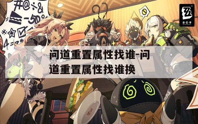 问道重置属性找谁-问道重置属性找谁换