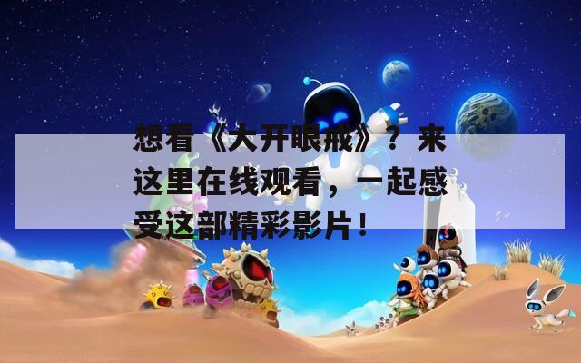 想看《大开眼戒》？来这里在线观看，一起感受这部精彩影片！