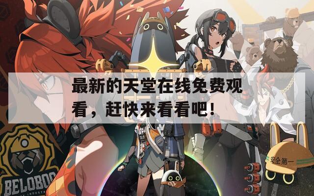 最新的天堂在线免费观看，赶快来看看吧！
