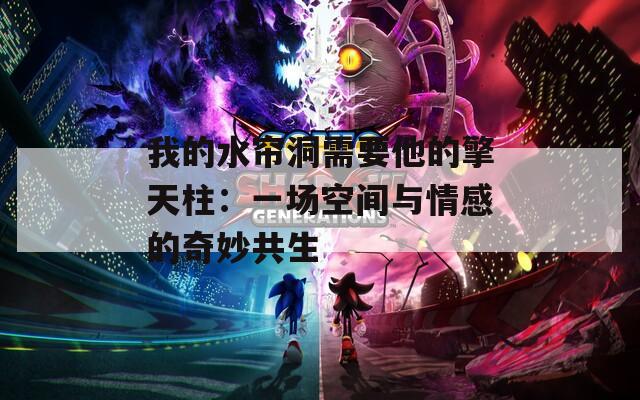 我的水帘洞需要他的擎天柱：一场空间与情感的奇妙共生