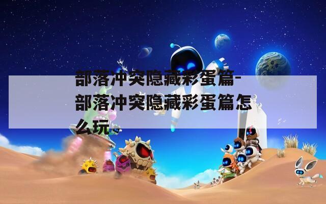 部落冲突隐藏彩蛋篇-部落冲突隐藏彩蛋篇怎么玩