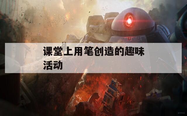 课堂上用笔创造的趣味活动