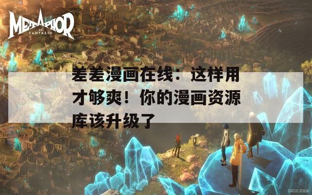差差漫画在线：这样用才够爽！你的漫画资源库该升级了