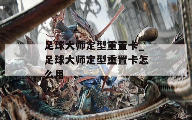 足球大师定型重置卡_足球大师定型重置卡怎么用