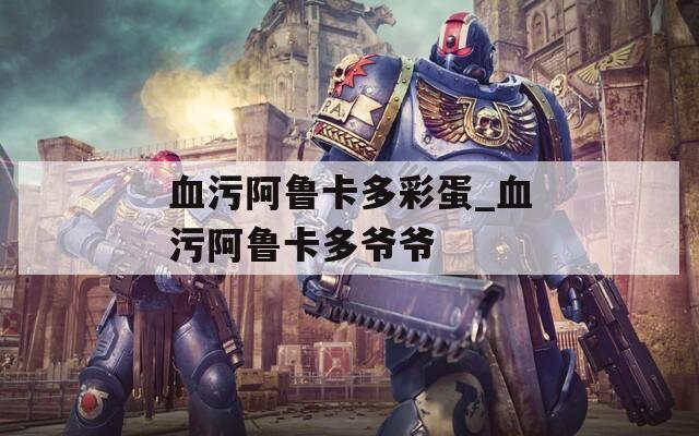 血污阿鲁卡多彩蛋_血污阿鲁卡多爷爷