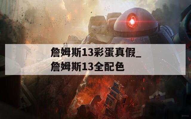 詹姆斯13彩蛋真假_詹姆斯13全配色
