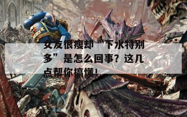 女友很瘦却“下水特别多”是怎么回事？这几点帮你搞懂！
