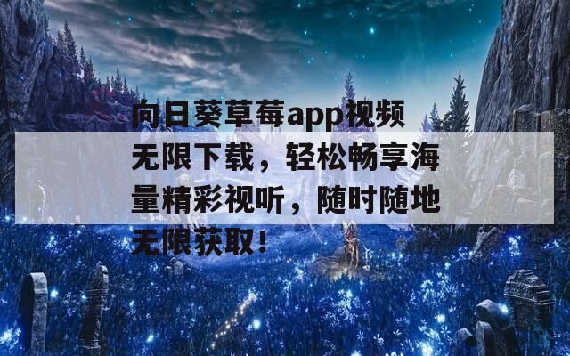 向日葵草莓app视频无限下载，轻松畅享海量精彩视听，随时随地无限获取！
